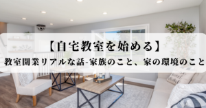 自宅教室を始める】教室開業リアルな話02-家族のこと、家の環境のこと